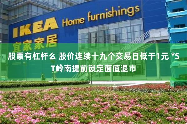 股票有杠杆么 股价连续十九个交易日低于1元 *ST岭南提前锁定面值退市