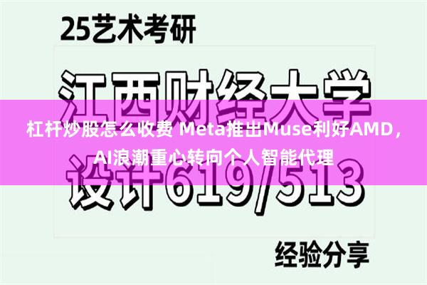 杠杆炒股怎么收费 Meta推出Muse利好AMD，AI浪潮重心转向个人智能代理