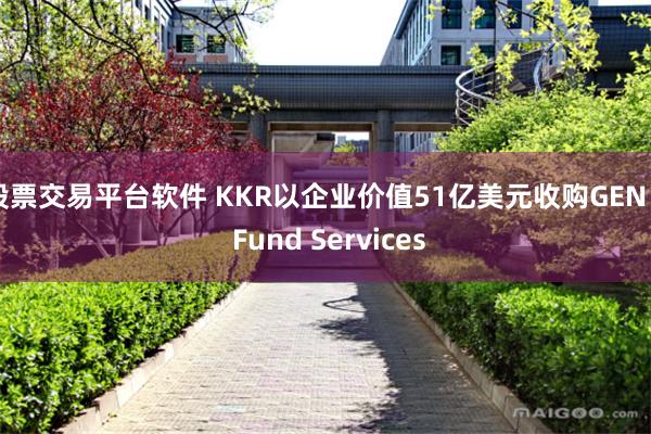 股票交易平台软件 KKR以企业价值51亿美元收购GEN II Fund Services