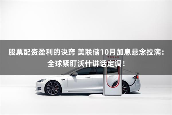 股票配资盈利的诀窍 美联储10月加息悬念拉满：全球紧盯沃什讲话定调！