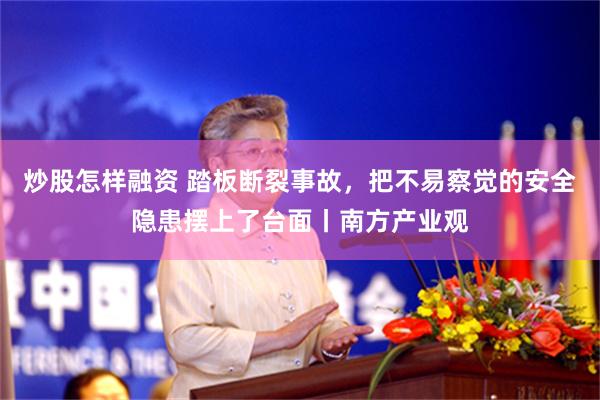 炒股怎样融资 踏板断裂事故，把不易察觉的安全隐患摆上了台面丨南方产业观