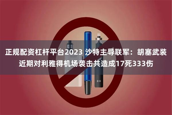 正规配资杠杆平台2023 沙特主导联军：胡塞武装近期对利雅得机场袭击共造成17死333伤