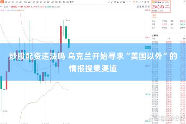 炒股配资违法吗 乌克兰开始寻求“美国以外”的情报搜集渠道