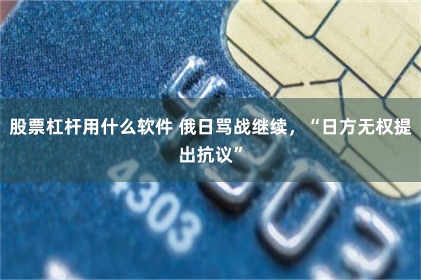 股票杠杆用什么软件 俄日骂战继续，“日方无权提出抗议”