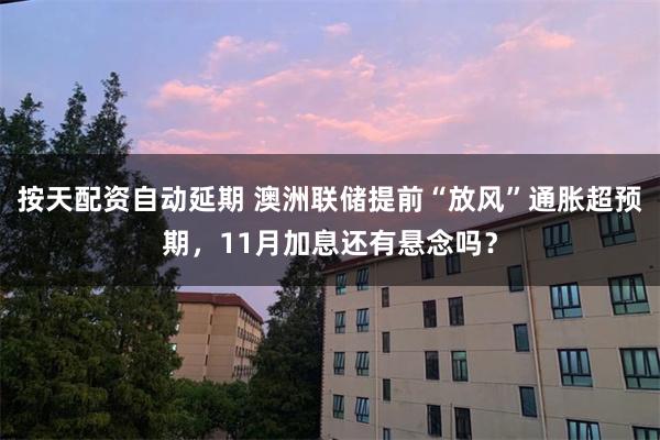 按天配资自动延期 澳洲联储提前“放风”通胀超预期,11月加息还有悬念吗?