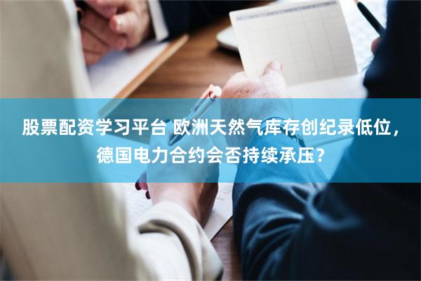 股票配资学习平台 欧洲天然气库存创纪录低位，德国电力合约会否持续承压？