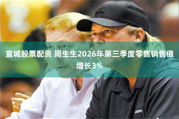 宣城股票配资 周生生2026年第三季度零售销售值增长3%